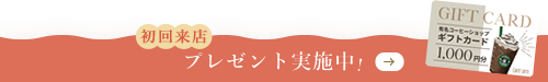初来店プレゼント実施中！
